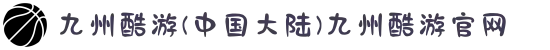 九州酷游(中国大陆)九州酷游官网